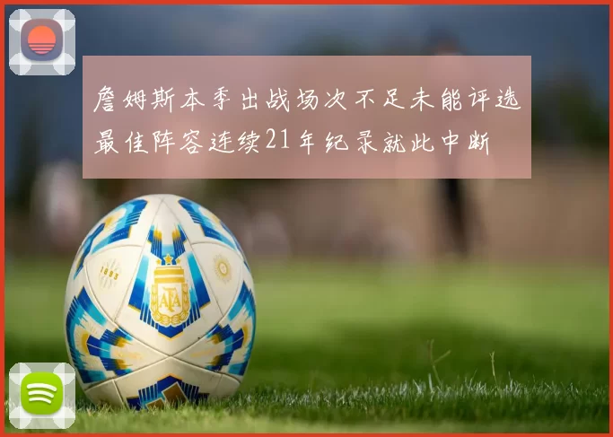 詹姆斯本季出战场次不足未能评选最佳阵容连续21年纪录就此中断