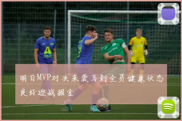 明日MVP对决来袭马刺全员健康状态良好迎战掘金