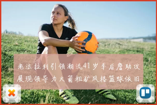 老法拉利引领潮流41岁季后詹助攻展现领导力火箭粗犷风格篮球依旧精彩