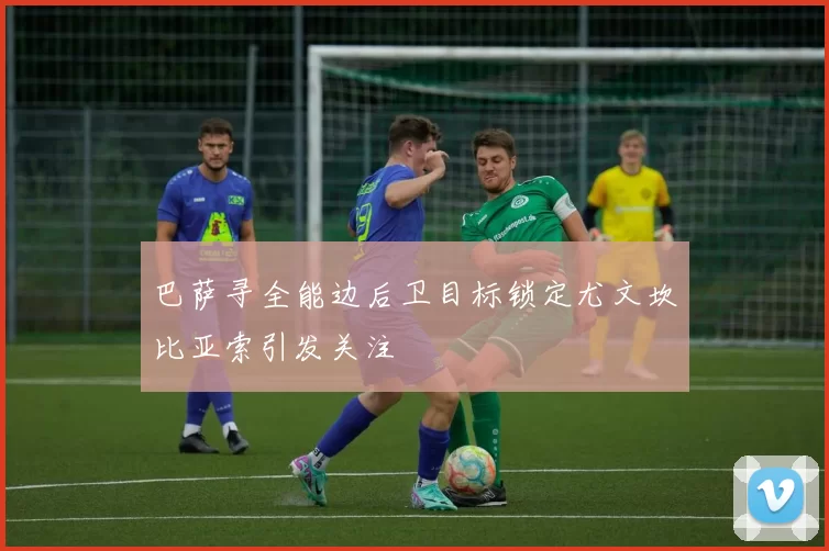 巴萨寻全能边后卫目标锁定尤文坎比亚索引发关注
