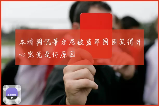 本特调侃蒂尔尼被蓝军围困笑得开心究竟是何原因